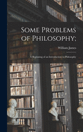 Some Problems of Philosophy;: a Beginning of an Introduction to Philosophy