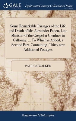 Some Remarkable Passages of the Life and Death of Mr. Alexander Peden, Late Minister of the Gospel at Glenluce in Galloway. ... To Which is Added, a Second Part. Containing, Thirty new Additional Passages - Walker, Patrick