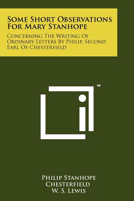 Some Short Observations for Mary Stanhope: Concerning the Writing of Ordinary Letters by Philip, Second Earl of Chesterfield - Chesterfield, Philip Stanhope, and Lewis, W S (Editor)