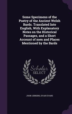 Some Specimens of the Poetry of the Ancient Welsh Bards. Translated Into English, With Explanatory Notes on the Historical Passages, and a Short Account of men and Places Mentioned by the Bards - Jenkins, John, and Evans, Evan