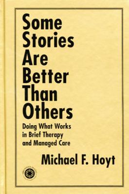 Some Stories are Better than Others: Doing What Works in Brief Therapy and Managed Care - Hoyt, Michael F.
