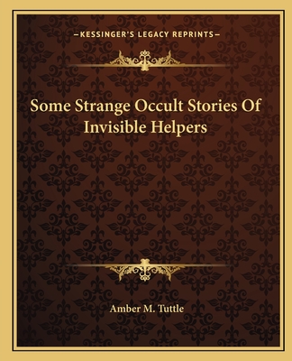 Some Strange Occult Stories of Invisible Helpers - Tuttle, Amber M