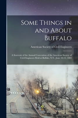 Some Things in and About Buffalo; a Souvenir of the Annual Convention of the American Society of Civil Engineers Held at Buffalo, N.Y., June 10-13, 1884 - American Society of Civil Engineers (Creator)