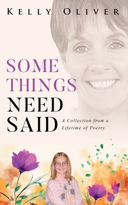 Some Things Need Said: A Collection from a Lifetime of Poetry - Oliver, Kelly