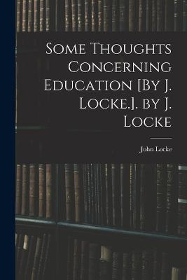 Some Thoughts Concerning Education [By J. Locke.]. by J. Locke - Locke, John