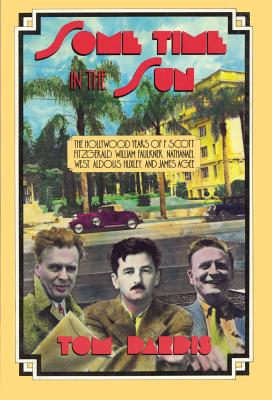 Some Time in the Sun: The Hollywood Years of F. Scott Fitzgerald, William Faulkner, Nathanael West, Aldous Huxley & J Agee - Dardis, Tom