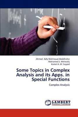 Some Topics in Complex Analysis and Its Apps. in Special Functions - Adly Mahmoud Abdelhafez Ahmed, and S Metwally Mohamed, and A M Sayyed Kamel