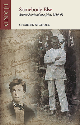 Somebody Else: Arthur Rimbaud in Africa, 1880-91 - Nicholl, Charles