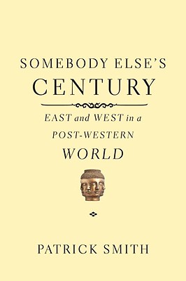 Somebody Else's Century: East and West in a Post-Western World - Smith, Patrick