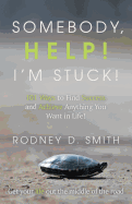 Somebody, Help! I'm Stuck!: 101 Ways to Find Success and Achieve Anything You Want in Life!