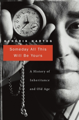 Someday All This Will Be Yours: A History of Inheritance and Old Age - Hartog, Hendrik