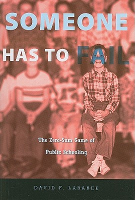 Someone Has to Fail: The Zero-Sum Game of Public Schooling - Labaree, David F, Mr.