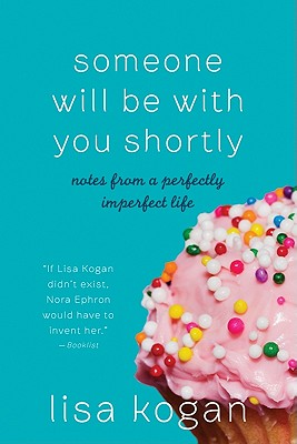 Someone Will Be with You Shortly: Notes from a Perfectly Imperfect Life - Kogan, Lisa