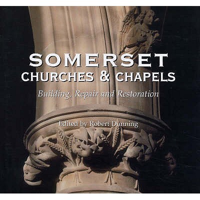 Somerset Churches and Chapels: Building, Repairs and Restorations - Dunning, Robert (Editor)