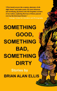 Something Good, Something Bad, Something Dirty: Stories
