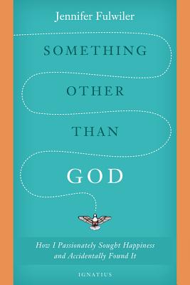 Something Other Than God: How I Passionately Sought Happiness and Accidentally Found It - Fulwiler, Jennifer