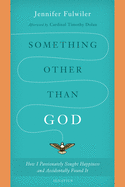 Something Other Than God: How I Passionately Sought Happiness and Accidentally Found It