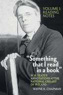 "Something That I Read in a Book" W. B. Yeats's Annotations at the National Library of Ireland: Vol. 1: Reading Notes