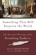 Something That Will Surprise the World: The Essential Writings of the Founding Fathers - Dunn, Susan