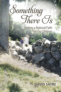 Something There Is: Seeking a Rational Faith for Our Children