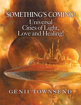 SOMETHING'S COMING! Universal Cities of Light, Love, and Healing! - Betterton, Charles, and Rodgers, Katrina (Editor), and Trenda, Renee (Editor)