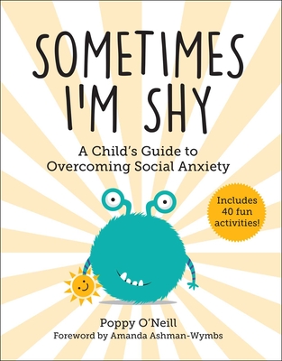 Sometimes I'm Shy: A Child's Guide to Overcoming Social Anxiety - O'Neill, Poppy, and Ashman-Wymbs, Amanda (Foreword by)