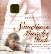 Sometimes Miracles Hide: Stirring Letters from Those Who Discovered God's Blessings in a Special Child - Carroll, Bruce