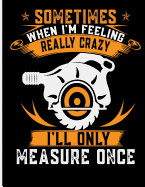 Sometimes When I'm Really Crazy I'll Only Measure Once: Blank Lined Journal Notebook, 108 Pages, Soft Matte Cover, 8.5 X 11