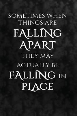 Sometimes when things are falling apart they may actually be falling in place.: Motivate & Inspire Writing Journal Lined, Diary, Notebook for Men & Women - I Live to Journal, and Not Only Journals