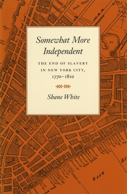 Somewhat More Independent: The End of Slavery in New York City, 1770-1810 - White, Shane