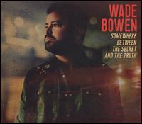 Somewhere Between the Secret and the Truth - Wade Bowen
