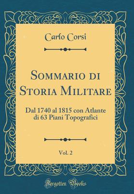 Sommario Di Storia Militare, Vol. 2: Dal 1740 Al 1815 Con Atlante Di 63 Piani Topografici (Classic Reprint) - Corsi, Carlo