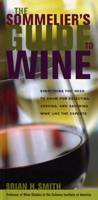 Sommelier's Guide to Wine: Everything You Need to Know for Selecting, Serving, and Savoring Wine Like the Experts - Smith, Brian H