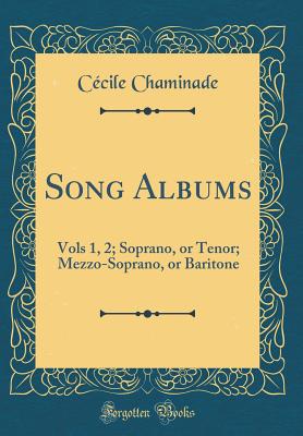 Song Albums: Vols 1, 2; Soprano, or Tenor; Mezzo-Soprano, or Baritone (Classic Reprint) - Chaminade, Cecile