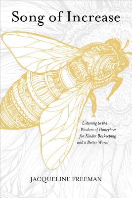 Song of Increase: Listening to the Wisdom of Honeybees for Kinder Beekeeping and a Better World - Freeman, Jacqueline, and McElroy, Susan Chernak (Foreword by)