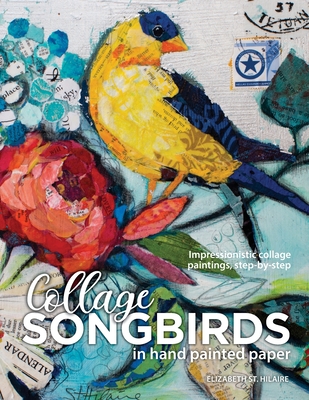 Songbirds in Collage: Impressionistic collage paintings, step-by-step - St Hilaire, Elizabeth J
