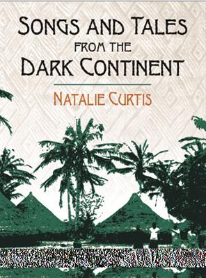 Songs and Tales from the Dark Continent: The Authoritative 1920 Classic, Recorded from the Singing and Sayings of C. Kamba Simango, Ndau Tribe, Portuguese East Africa, and Madikane Cele, Zulu Tribe, Natal, Zululand, South Africa - Curtis, Natalie, and Simango, C Kamba, and Cele, Madikane