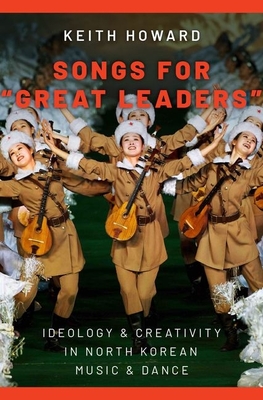 Songs for Great Leaders: Ideology and Creativity in North Korean Music and Dance - Howard, Keith