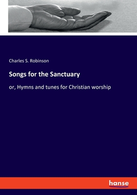 Songs for the Sanctuary: or, Hymns and tunes for Christian worship - Robinson, Charles S