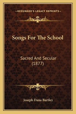 Songs for the School: Sacred and Secular (1877) - Bartley, Joseph Dana