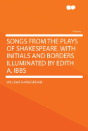Songs from the Plays of Shakespeare: With Initials and Borders Illuminated by Edith An; Ibbs (Classic Reprint)