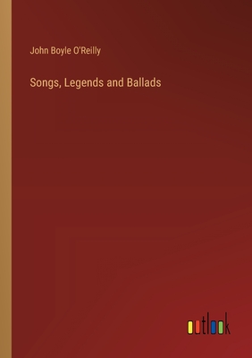 Songs, Legends and Ballads - O'Reilly, John Boyle