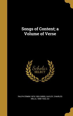 Songs of Content; a Volume of Verse - Gibbs, Ralph Erwin 1876-1903, and Gayley, Charles Mills 1858-1932 (Creator)