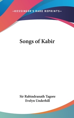 Songs of Kabir - Tagore, Rabindranath, Sir (Translated by), and Underhill, Evelyn (Translated by)