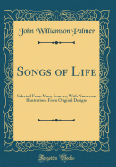 Songs of Life: Selected from Many Sources, with Numerous Illustrations from Original Designs (Classic Reprint)