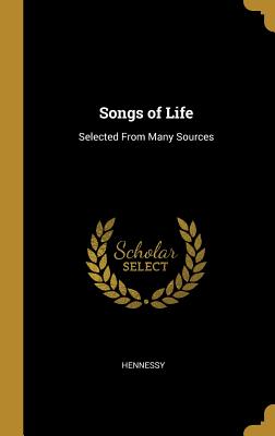 Songs of Life: Selected From Many Sources - Hennessy