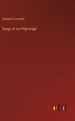 Songs of my Pilgrimage - Campbell, Elizabeth