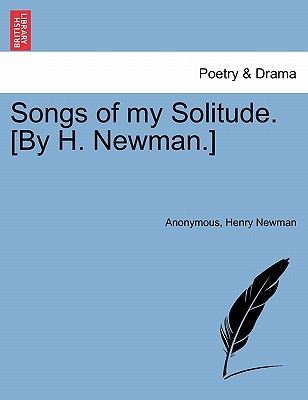 Songs of My Solitude. [By H. Newman.] - Anonymous, and Newman, Henry