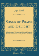 Songs of Praise and Delight: A Collection of Original and Selected Songs for Sunday Schools and Young People's Meetings (Classic Reprint)