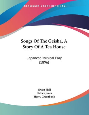 Songs of the Geisha, a Story of a Tea House: Japanese Musical Play (1896) - Hall, Owen, and Jones, Sidney, and Greenbank, Harry